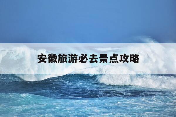 安徽旅游必去景点攻略-安徽旅游必去十大景点推荐-第1张图片-优惠活动网 安徽旅游必去景点攻略-安徽旅游必去十大景点推荐-第1张图片-优惠活动网