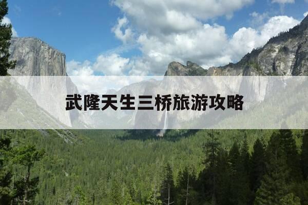 武隆天生三桥旅游攻略-武隆天生三桥风景区旅游攻略-第1张图片-优惠活动网