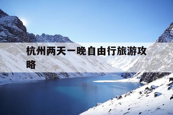 杭州两天一晚自由行旅游攻略-杭州两天一晚自由行旅游攻略路线-第1张图片-优惠活动网