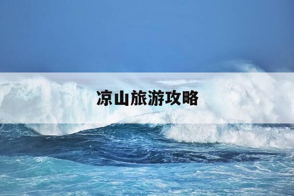 凉山旅游攻略-凉山旅游攻略 百度推荐-第1张图片-优惠活动网