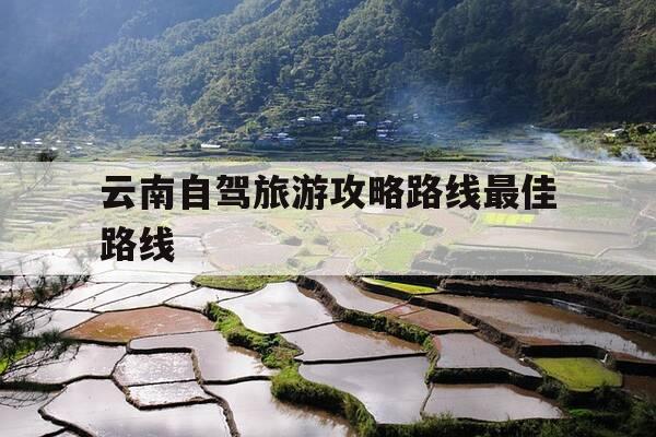 云南自驾旅游攻略路线最佳路线-云南自驾旅游攻略路线最佳路线及费用-第1张图片-优惠活动网 云南自驾旅游攻略路线最佳路线-云南自驾旅游攻略路线最佳路线及费用-第1张图片-优惠活动网