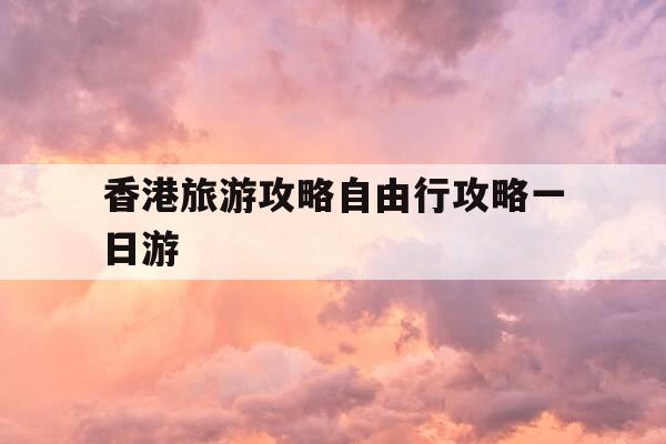 香港旅游攻略自由行攻略一日游--第1张图片-优惠活动网