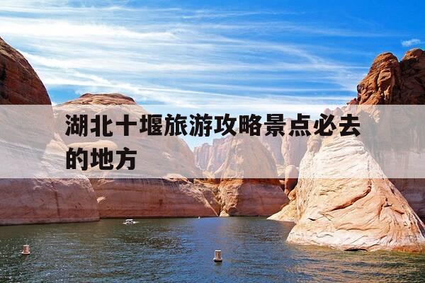 湖北十堰旅游攻略景点必去的地方--第1张图片-优惠活动网
