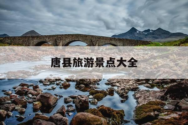 唐县旅游景点大全-唐县旅游景点大全免费-第1张图片-优惠活动网 唐县旅游景点大全-唐县旅游景点大全免费-第1张图片-优惠活动网