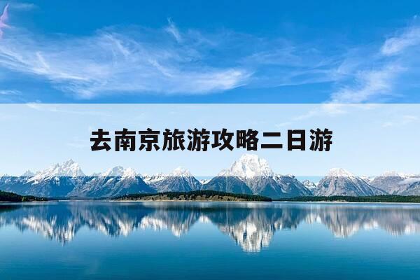 去南京旅游攻略二日游-南京旅游攻略二日游最佳路线及车怎么停放-第1张图片-优惠活动网