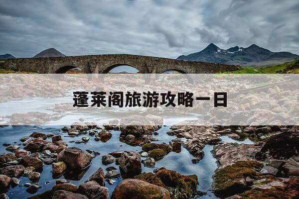 蓬莱阁旅游攻略一日-蓬莱阁旅游攻略自由行-第1张图片-优惠活动网