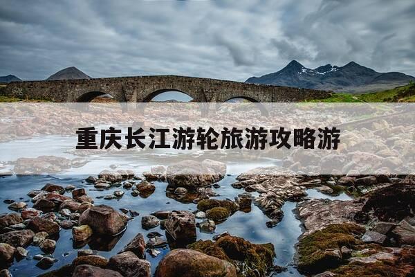 重庆长江游轮旅游攻略游-乘长江游轮去重庆旅游的攻略?-第1张图片-优惠活动网 重庆长江游轮旅游攻略游-乘长江游轮去重庆旅游的攻略?-第1张图片-优惠活动网