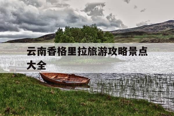 云南香格里拉旅游攻略景点大全-云南香格里拉旅游攻略景点大全图片-第1张图片-优惠活动网