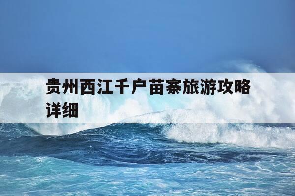 贵州西江千户苗寨旅游攻略详细-贵州西江千户苗寨旅游攻略详细介绍-第1张图片-优惠活动网