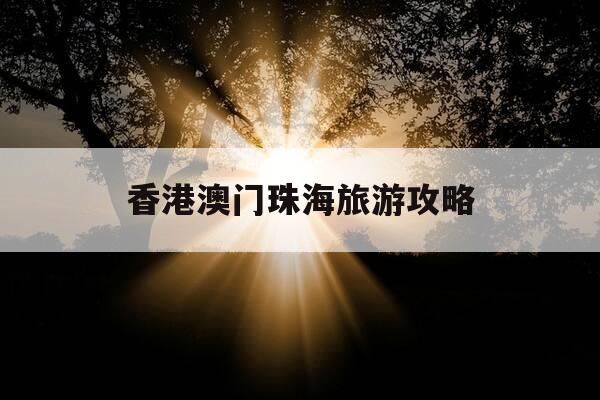 香港澳门珠海旅游攻略-珠海澳门旅游攻略自助游攻略-第1张图片-优惠活动网