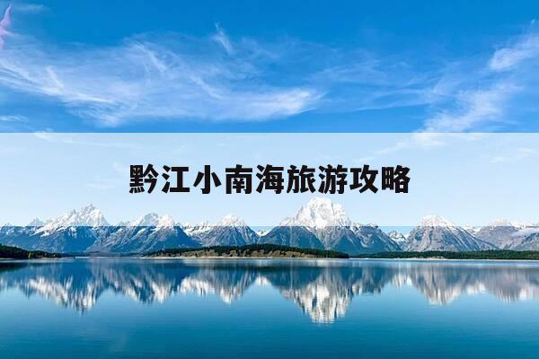 黔江小南海旅游攻略-黔江小南海门票多少钱-第1张图片-优惠活动网