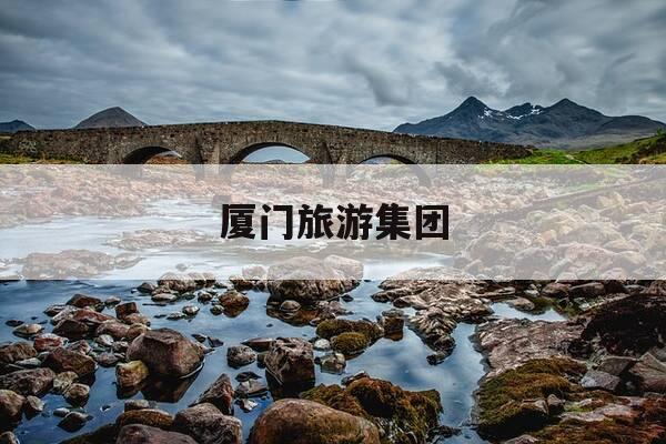 厦门旅游集团-厦门旅游集团是国企吗-第1张图片-优惠活动网 厦门旅游集团-厦门旅游集团是国企吗-第1张图片-优惠活动网