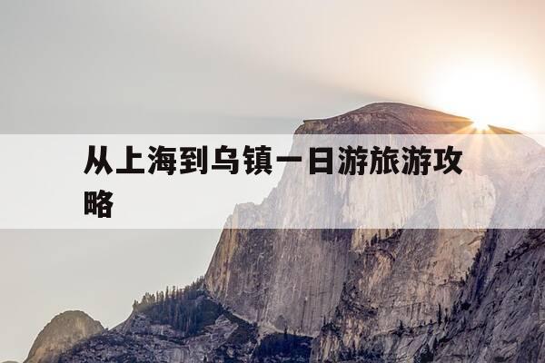 从上海到乌镇一日游旅游攻略-从上海到乌镇一日游旅游攻略路线-第1张图片-优惠活动网 从上海到乌镇一日游旅游攻略-从上海到乌镇一日游旅游攻略路线-第1张图片-优惠活动网