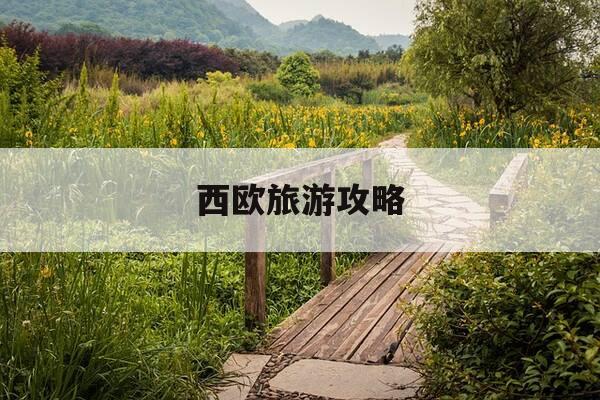 西欧旅游攻略-西欧旅游一般指哪几个国家-第1张图片-优惠活动网 西欧旅游攻略-西欧旅游一般指哪几个国家-第1张图片-优惠活动网