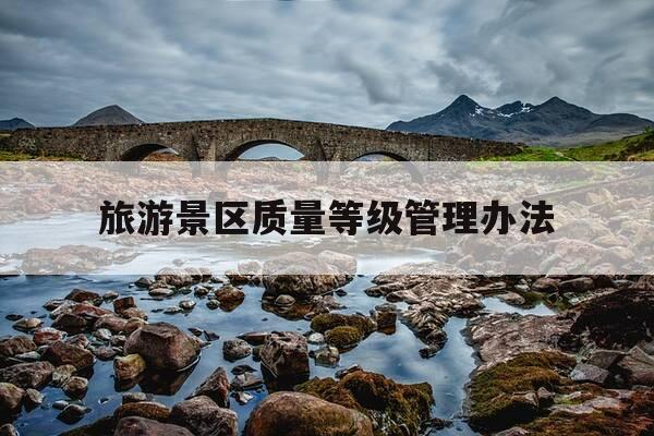 旅游景区质量等级管理办法-旅游景区质量等级管理办法最新-第1张图片-优惠活动网 旅游景区质量等级管理办法-旅游景区质量等级管理办法最新-第1张图片-优惠活动网