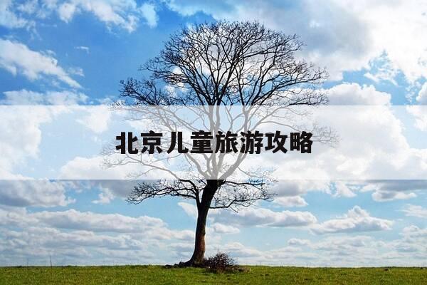 北京儿童旅游攻略-北京儿童旅游攻略路线-第1张图片-优惠活动网 北京儿童旅游攻略-北京儿童旅游攻略路线-第1张图片-优惠活动网