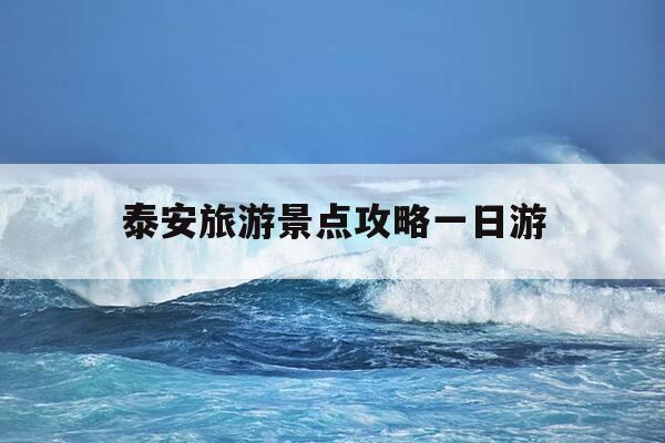 泰安旅游景点攻略一日游-泰安旅游攻略一日游线路图-第1张图片-优惠活动网 泰安旅游景点攻略一日游-泰安旅游攻略一日游线路图-第1张图片-优惠活动网