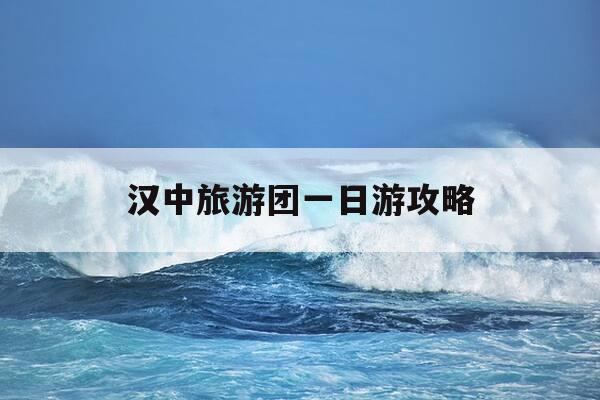 汉中旅游团一日游攻略-汉中旅游团一日游攻略路线-第1张图片-优惠活动网