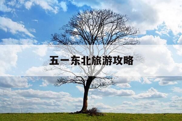 五一东北旅游攻略-五一假期东北旅游景点-第1张图片-优惠活动网 五一东北旅游攻略-五一假期东北旅游景点-第1张图片-优惠活动网