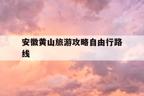 安徽黄山旅游攻略自由行路线--第1张图片-优惠活动网