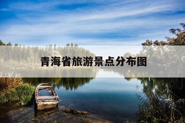 青海省旅游景点分布图-青海省旅游景点大全介绍-第1张图片-优惠活动网 青海省旅游景点分布图-青海省旅游景点大全介绍-第1张图片-优惠活动网