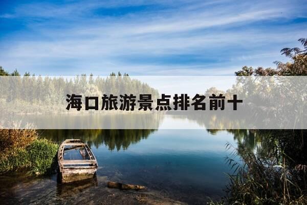海口旅游景点排名前十-海南旅游必去十大景点排名-第1张图片-优惠活动网 海口旅游景点排名前十-海南旅游必去十大景点排名-第1张图片-优惠活动网