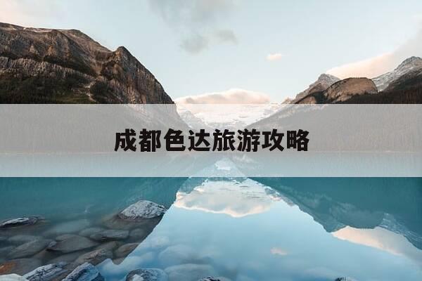 成都色达旅游攻略-成都色达自驾游路线-第1张图片-优惠活动网