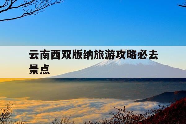 云南西双版纳旅游攻略必去景点-云南西双版纳旅游攻略必去景点图片-第1张图片-优惠活动网 云南西双版纳旅游攻略必去景点-云南西双版纳旅游攻略必去景点图片-第1张图片-优惠活动网