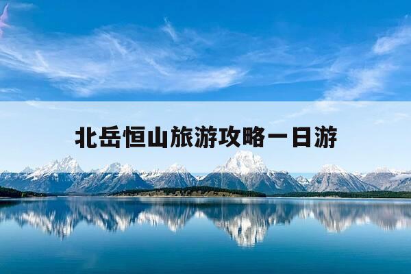北岳恒山旅游攻略一日游-北岳恒山景点介绍-第1张图片-优惠活动网 北岳恒山旅游攻略一日游-北岳恒山景点介绍-第1张图片-优惠活动网