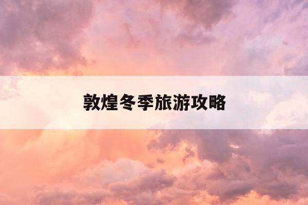 敦煌冬季旅游攻略-敦煌冬天冷吗多少度-第1张图片-优惠活动网 敦煌冬季旅游攻略-敦煌冬天冷吗多少度-第1张图片-优惠活动网