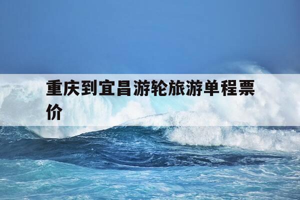 重庆到宜昌游轮旅游单程票价-重庆到宜昌游轮单程票价-第1张图片-优惠活动网 重庆到宜昌游轮旅游单程票价-重庆到宜昌游轮单程票价-第1张图片-优惠活动网