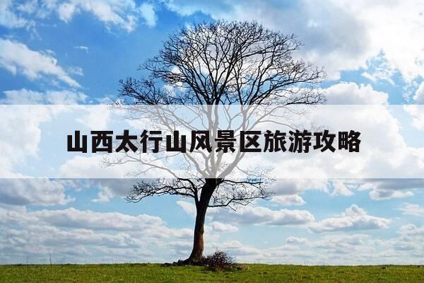 山西太行山风景区旅游攻略-山西太行山风景区旅游攻略图片-第1张图片-优惠活动网
