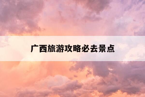 广西旅游攻略必去景点-广西旅游攻略必去景点柳州-第1张图片-优惠活动网 广西旅游攻略必去景点-广西旅游攻略必去景点柳州-第1张图片-优惠活动网