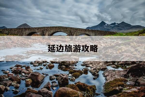 延边旅游攻略-延边旅游攻略两日游-第1张图片-优惠活动网
