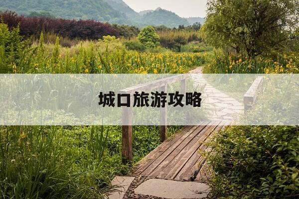 城口旅游攻略-城口旅游攻略景点必去-第1张图片-优惠活动网 城口旅游攻略-城口旅游攻略景点必去-第1张图片-优惠活动网
