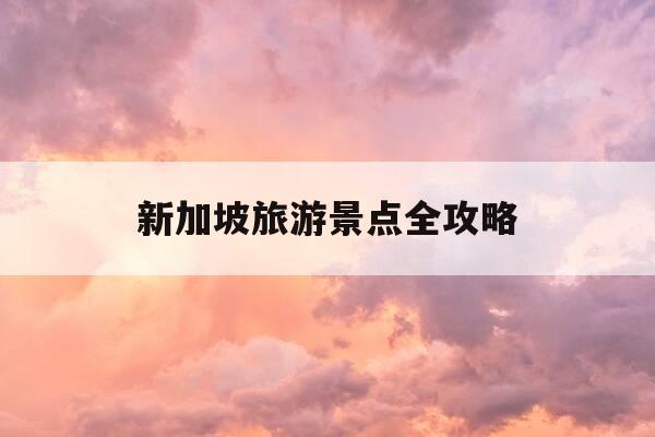 新加坡旅游景点全攻略-新加坡旅游景点介绍-第1张图片-优惠活动网