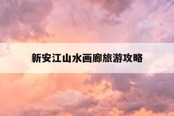新安江山水画廊旅游攻略-歙县新安江山水画廊旅游攻略-第1张图片-优惠活动网