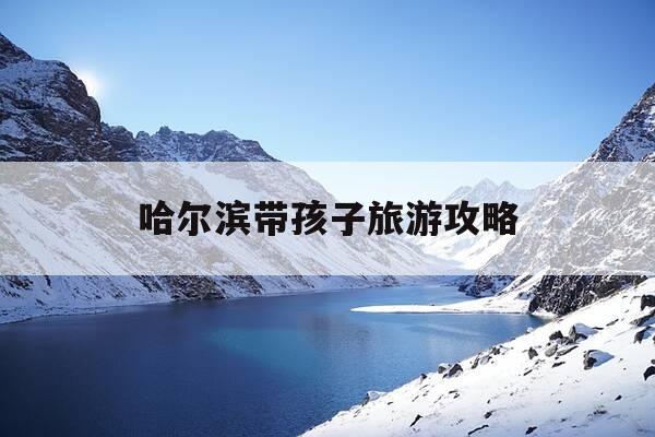 哈尔滨带孩子旅游攻略-哈尔滨旅游带孩子哪玩好-第1张图片-优惠活动网 哈尔滨带孩子旅游攻略-哈尔滨旅游带孩子哪玩好-第1张图片-优惠活动网