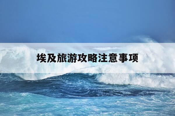 埃及旅游攻略注意事项-埃及旅游路线推荐-第1张图片-优惠活动网