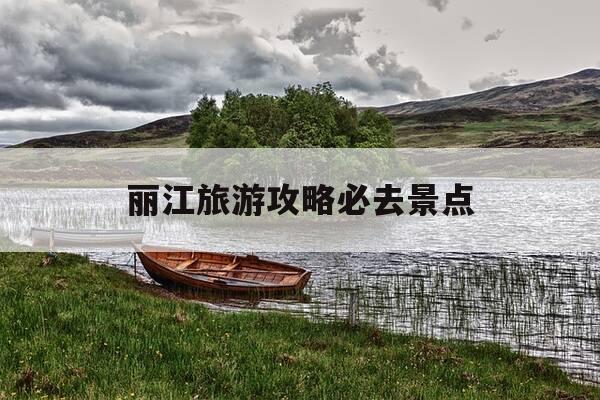 丽江旅游攻略必去景点-丽江旅游攻略必去景点以及价格-第1张图片-优惠活动网