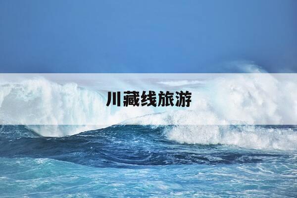 川藏线旅游-川藏线旅游团-第1张图片-优惠活动网