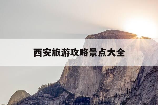 西安旅游攻略景点大全-西安旅游攻略景点大全推荐-第1张图片-优惠活动网