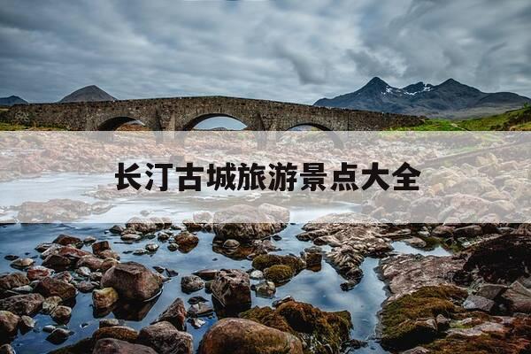 长汀古城旅游景点大全-长汀古城旅游景点大全画画-第1张图片-优惠活动网