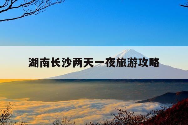湖南长沙两天一夜旅游攻略-长沙出发 两天一夜去哪里玩-第1张图片-优惠活动网