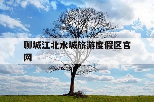 聊城江北水城旅游度假区官网-介绍一下聊城江北水城-第1张图片-优惠活动网 聊城江北水城旅游度假区官网-介绍一下聊城江北水城-第1张图片-优惠活动网
