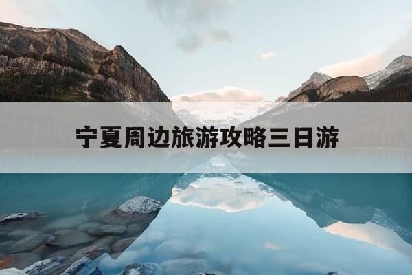 宁夏周边旅游攻略三日游-宁夏附近三日游有哪些地方-第1张图片-优惠活动网