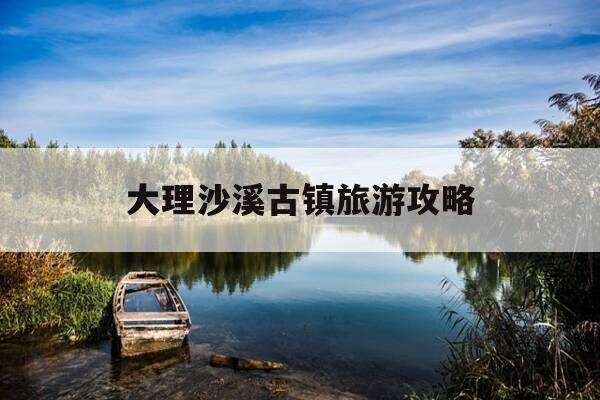 大理沙溪古镇旅游攻略-大理到沙溪古镇最佳方案-第1张图片-优惠活动网 大理沙溪古镇旅游攻略-大理到沙溪古镇最佳方案-第1张图片-优惠活动网