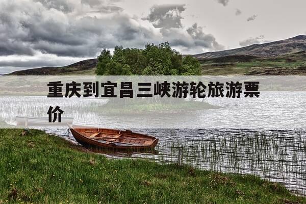 重庆到宜昌三峡游轮旅游票价-重庆到宜昌三峡大坝游轮2日游-第1张图片-优惠活动网 重庆到宜昌三峡游轮旅游票价-重庆到宜昌三峡大坝游轮2日游-第1张图片-优惠活动网