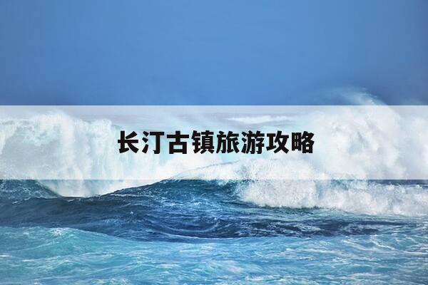 长汀古镇旅游攻略-长汀古镇一日旅游攻略-第1张图片-优惠活动网