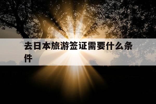 去日本旅游签证需要什么条件-去日本旅游签证需要什么条件和手续-第1张图片-优惠活动网 去日本旅游签证需要什么条件-去日本旅游签证需要什么条件和手续-第1张图片-优惠活动网